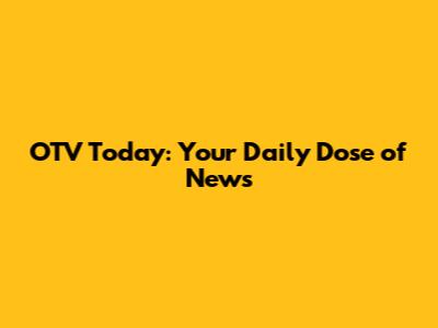 OTV Today: Your Daily Dose of News