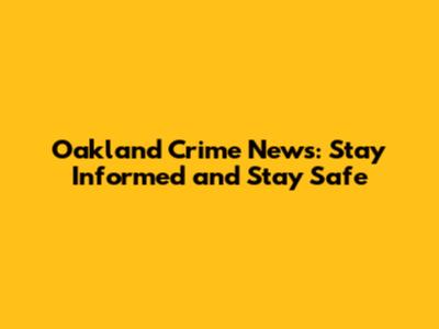 Oakland Crime News: Stay Informed and Stay Safe