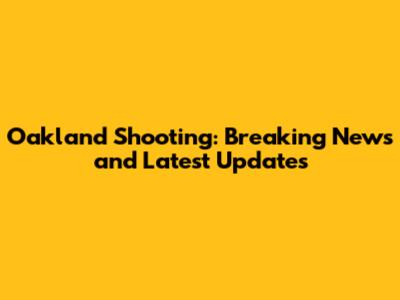 Oakland Shooting: Breaking News and Latest Updates
