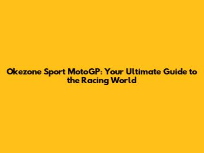 Okezone Sport MotoGP: Your Ultimate Guide to the Racing World