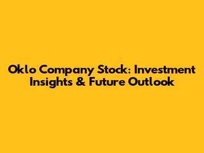 Oklo Company Stock: Investment Insights & Future Outlook