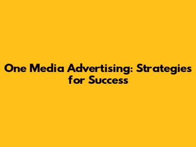 One Media Advertising: Strategies for Success