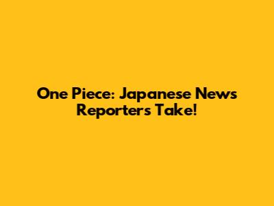One Piece: Japanese News Reporter's Take!