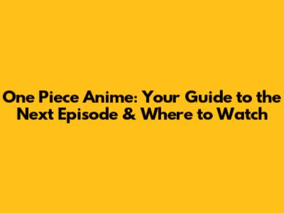 One Piece Anime: Your Guide to the Next Episode & Where to Watch