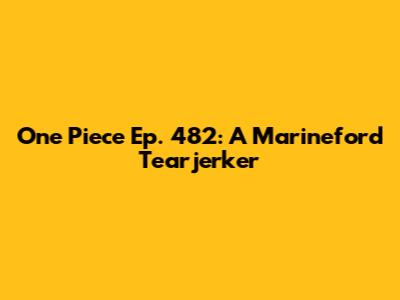 One Piece Ep. 482: A Marineford Tearjerker
