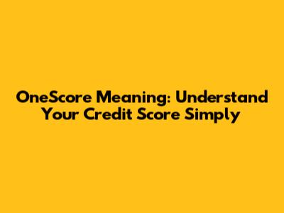 OneScore Meaning: Understand Your Credit Score Simply