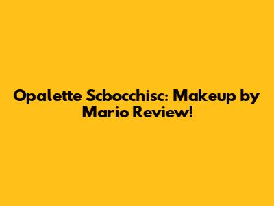 Opalette Scbocchisc: Makeup by Mario Review!