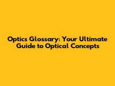 Optics Glossary: Your Ultimate Guide to Optical Concepts