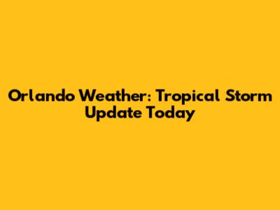 Orlando Weather: Tropical Storm Update Today