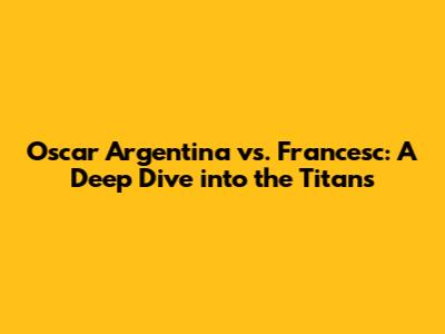 Oscar Argentina vs. Francesc: A Deep Dive into the Titans