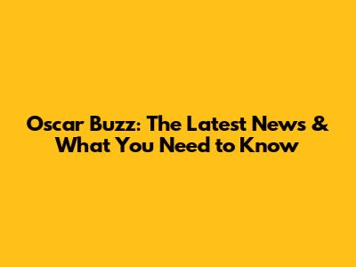 Oscar Buzz: The Latest News & What You Need to Know