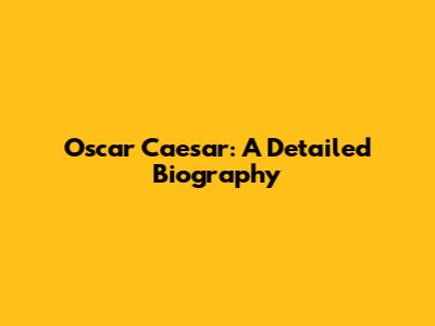 Oscar Caesar: A Detailed Biography