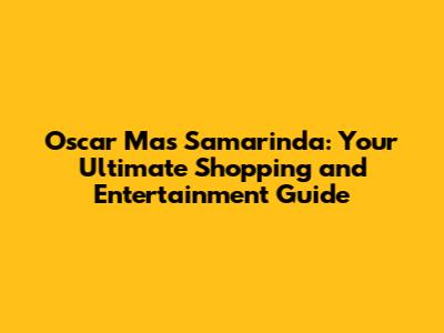 Oscar Mas Samarinda: Your Ultimate Shopping and Entertainment Guide