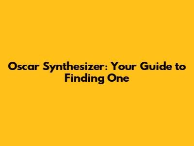 Oscar Synthesizer: Your Guide to Finding One