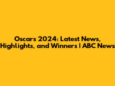 Oscars 2024: Latest News, Highlights, and Winners | ABC News