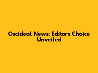 Oscideal News: Editor's Choice Unveiled