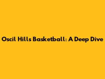 Oscil Hill's Basketball: A Deep Dive
