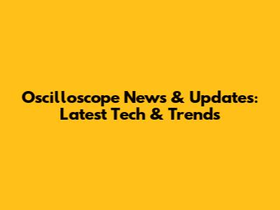 Oscilloscope News & Updates: Latest Tech & Trends