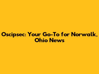 Oscipsec: Your Go-To for Norwalk, Ohio News