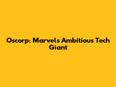 Oscorp: Marvel's Ambitious Tech Giant