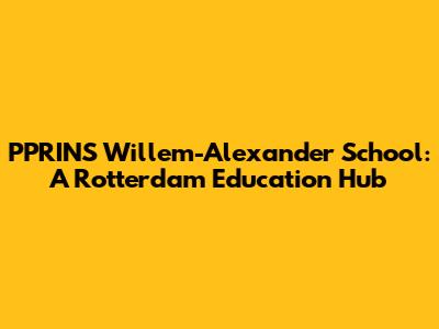 PPRINS Willem-Alexander School: A Rotterdam Education Hub