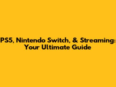 PS5, Nintendo Switch, & Streaming: Your Ultimate Guide
