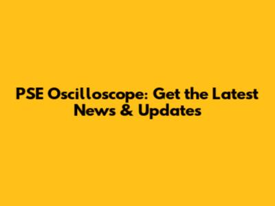 PSE Oscilloscope: Get the Latest News & Updates