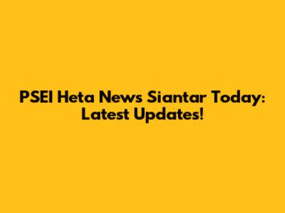 PSEI Heta News Siantar Today: Latest Updates!