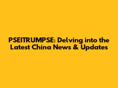 PSEITRUMPSE: Delving into the Latest China News & Updates