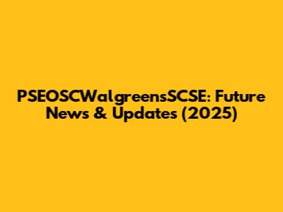 PSEOSCWalgreensSCSE: Future News & Updates (2025)