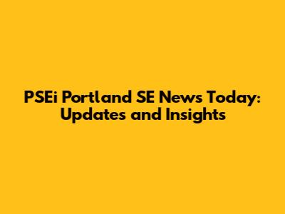 PSEi Portland SE News Today: Updates and Insights