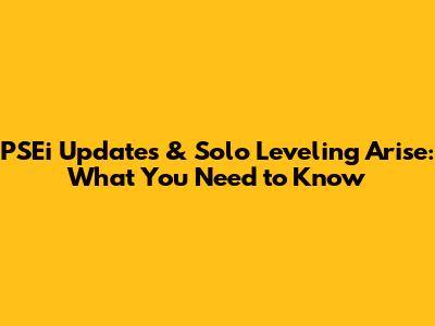 PSEi Updates & Solo Leveling Arise: What You Need to Know