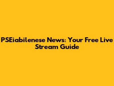 PSEiabilenese News: Your Free Live Stream Guide