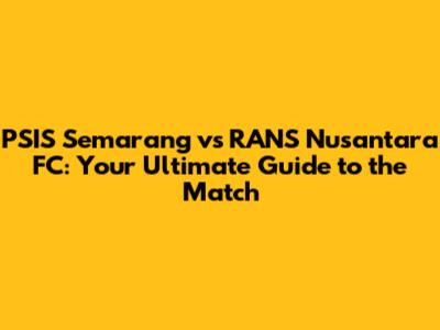 PSIS Semarang vs RANS Nusantara FC: Your Ultimate Guide to the Match