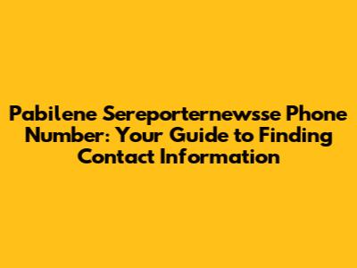 Pabilene Sereporternewsse Phone Number: Your Guide to Finding Contact Information