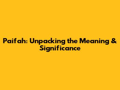 Paifah: Unpacking the Meaning & Significance