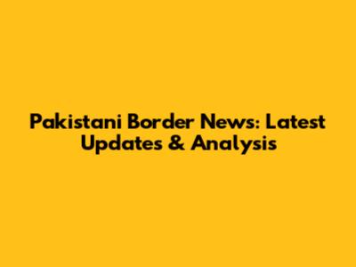 Pakistani Border News: Latest Updates & Analysis
