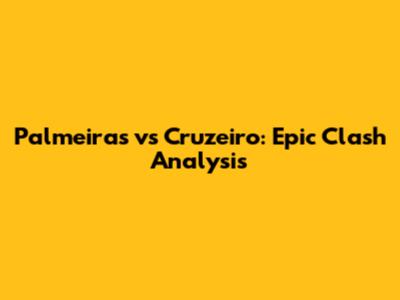 Palmeiras vs Cruzeiro: Epic Clash Analysis