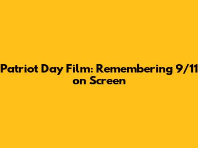 Patriot Day Film: Remembering 9/11 on Screen