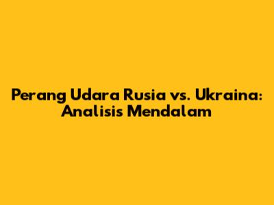 Perang Udara Rusia vs. Ukraina: Analisis Mendalam