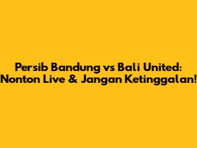 Persib Bandung vs Bali United: Nonton Live & Jangan Ketinggalan!
