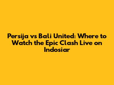 Persija vs Bali United: Where to Watch the Epic Clash Live on Indosiar