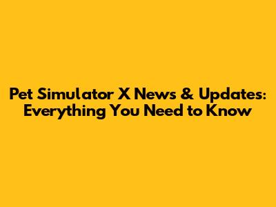 Pet Simulator X News & Updates: Everything You Need to Know