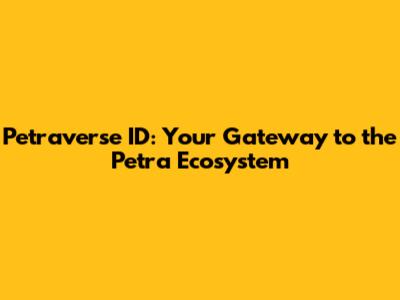 Petraverse ID: Your Gateway to the Petra Ecosystem