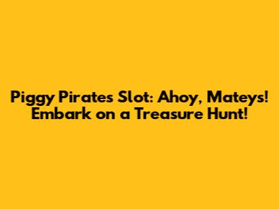 Piggy Pirates Slot: Ahoy, Mateys! Embark on a Treasure Hunt!
