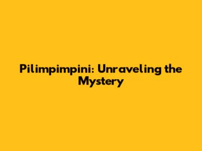 Pilimpimpini: Unraveling the Mystery