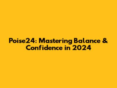 Poise24: Mastering Balance & Confidence in 2024