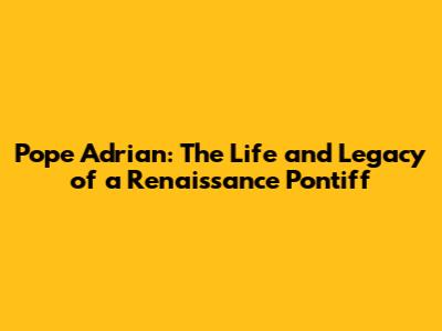 Pope Adrian: The Life and Legacy of a Renaissance Pontiff