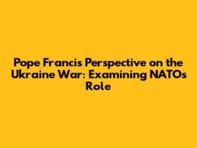 Pope Francis' Perspective on the Ukraine War: Examining NATO's Role