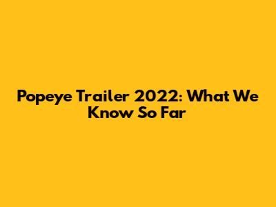 Popeye Trailer 2022: What We Know So Far